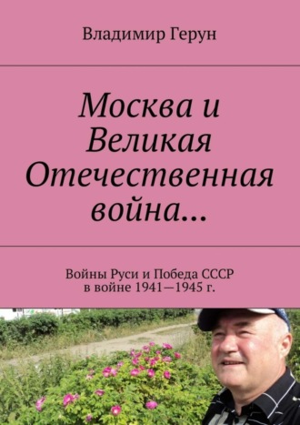 Владимир Герун. Москва и Великая Отечественная война… Войны Руси и Победа СССР в войне 1941—1945 г.