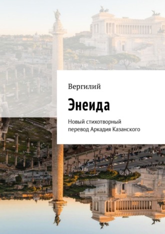 . Энеида. Новый стихотворный перевод Аркадия Казанского