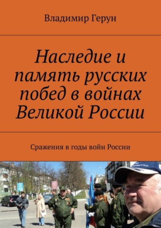 Владимир Герун. Наследие и память русских побед в войнах Великой России. Сражения в годы войн России