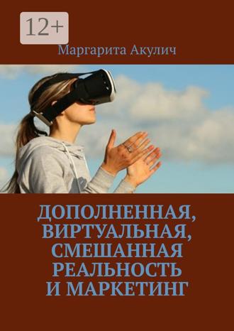 Маргарита Акулич. Дополненная, виртуальная, смешанная реальность и маркетинг