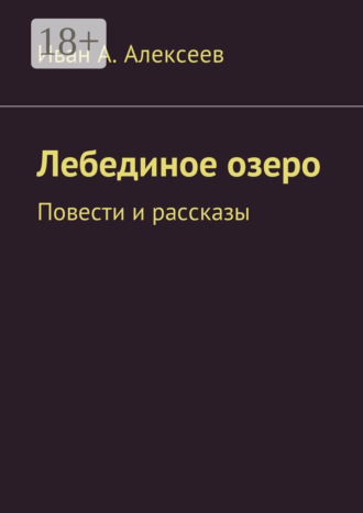 Иван А. Алексеев. Лебединое озеро. Повести и рассказы