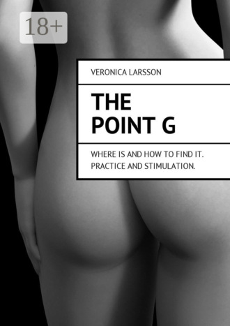 Veronica Larsson. The point G. Where is and how to find it. Practice and stimulation