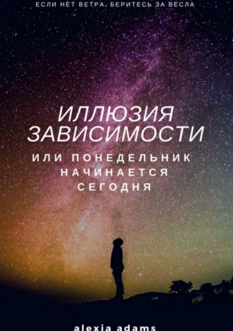 Alexia Adams. Иллюзия зависимости, или Понедельник начинается сегодня