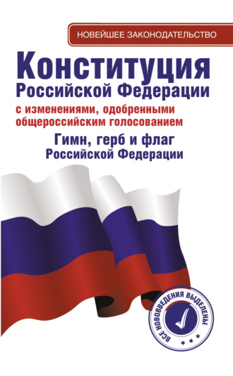 Коллектив авторов. Конституция Российской Федерации с изменениями, одобренными общероссийским голосованием. Гимн, герб и флаг Российской Федерации
