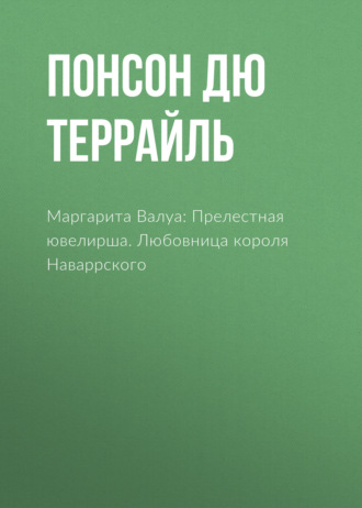Понсон дю Террайль. Маргарита Валуа: Прелестная ювелирша. Любовница короля Наваррского