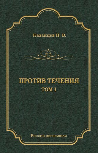 Н. В. Казанцев. Против течения. Том 1