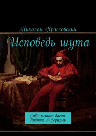 . Исповедь шута. Современные басни. Притчи. Афоризмы