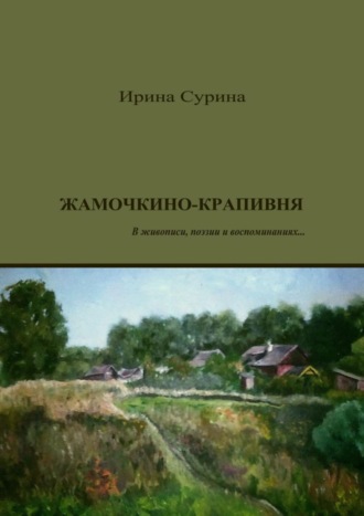 Ирина Сурина. Жамочкино-Крапивня. В живописи, поэзии и воспоминаниях…