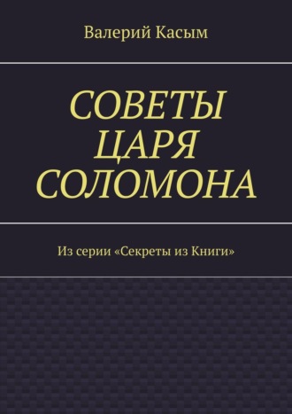 . Советы царя Соломона. Из серии «Секреты из Книги»