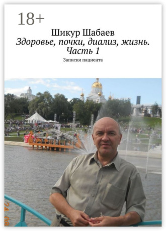 Шикур Шабаев. Здоровье, почки, диализ, жизнь. Часть 1. Записки пациента