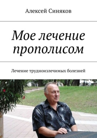 . Мое лечение прополисом. Лечение трудноизлечимых болезней