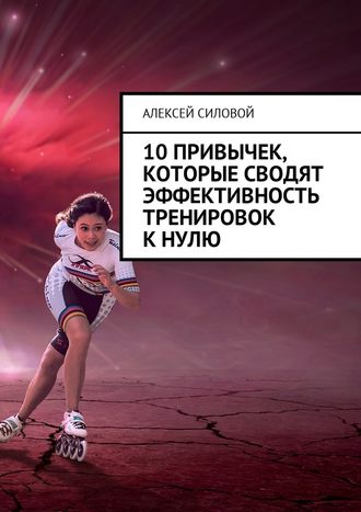 Алексей Силовой. 10 привычек, которые сводят эффективность тренировок к нулю
