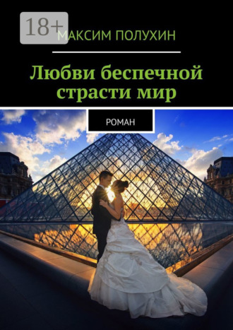 . Любви беспечной страсти мир. Роман