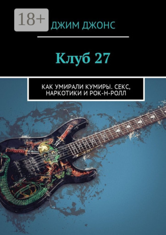 . Клуб 27. Как умирали кумиры. Секс, наркотики и рок-н-ролл