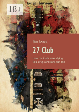. 27 Club. How the idols were dying. Sex, drugs and rock and roll