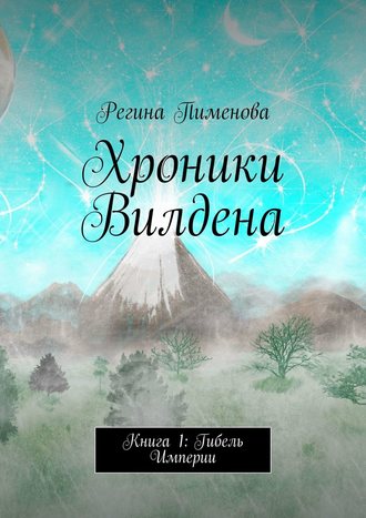Регина Пименова. Хроники Вилдена. Книга 1: Гибель Империи