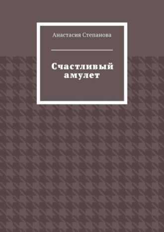 Анастасия Степанова. Счастливый амулет