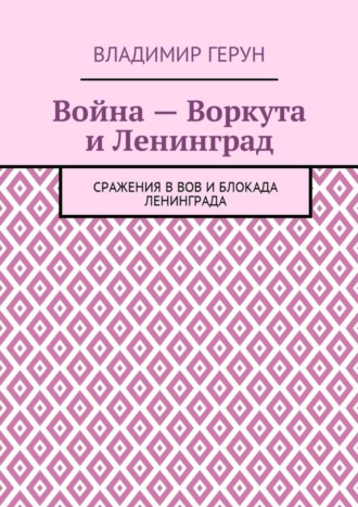 . Война – Воркута и Ленинград. Сражения в ВОВ и блокада Ленинграда