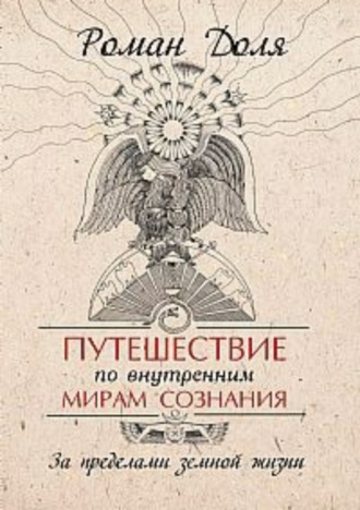 Роман Васильевич Доля. Путешествие по внутренним мирам сознания. За пределами земной жизни