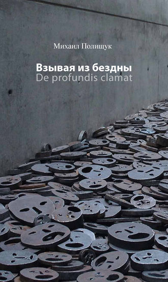 Михаил Полищук. Взывая из бездны. De profundis clamat