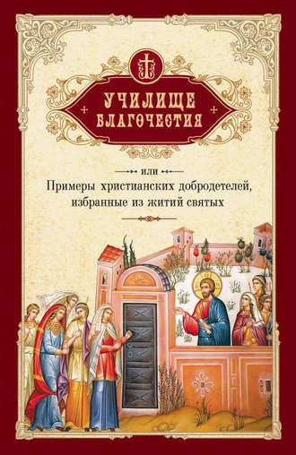 . Училище благочестия, или Примеры христианских добродетелей, избранные из житий святых