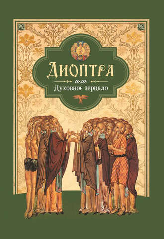 . Диоптра, или Духовное зерцало: Сборник душеполезных поучений и благоговейных размышлений из древних аскетических сочинений, составленных по их руководству