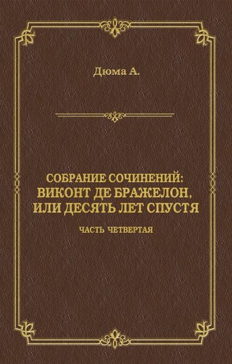 . Виконт де Бражелон, или Десять лет спустя. Часть четвертая