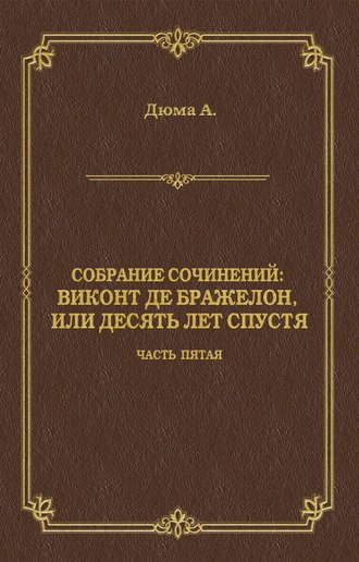 . Виконт де Бражелон, или Десять лет спустя. Часть пятая
