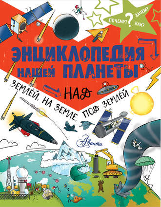 . Энциклопедия нашей планеты. Над землёй, на земле, под землёй