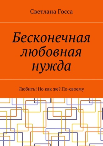 . Бесконечная любовная нужда. Любить! Но как же? По-своему