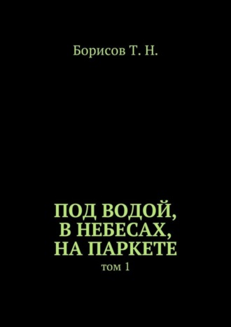 . Под водой, в небесах, на паркете. Том 1