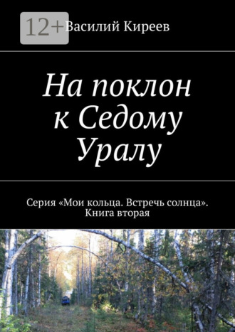 Василий Киреев. На поклон к Седому Уралу. Серия «Мои кольца. Встречь солнца». Книга вторая