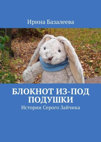 . Блокнот из-под подушки. Истории Серого Зайчика