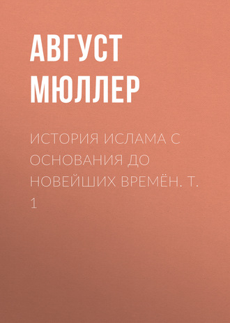 Август Мюллер. История ислама с основания до новейших времён. Т. 1