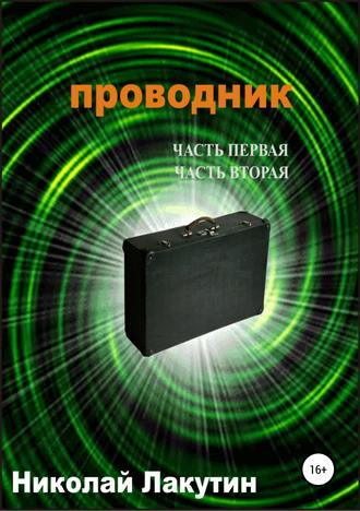 Николай Лакутин. Проводник. Часть первая. Часть вторая