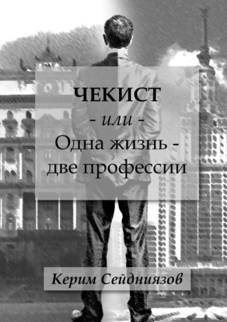 Керим Сейдниязов. Чекист или Одна жизнь – две профессии