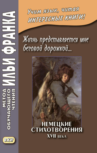 Сборник. Жизнь представляется мне беговой дорожкой… Немецкие стихотворения XVII века / Dies Leben kömmt mir vor als eine Renne-Bahn… Deutsche Gedichte aus dem 17 Jahrhundert