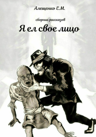 Евгений Михайлович Алещенко. Я ел свое лицо