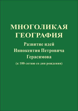 Коллектив авторов. Многоликая география. Развитие идей Иннокентия Петровича Герасимова (к 100-летию со дня рождения)