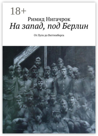 Римид Нигачрок. На запад, под Берлин. От Луги до Виттенберга
