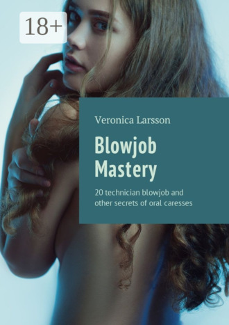 Veronica Larsson. Blowjob Mastery. 20 technician blowjob and other secrets of oral caresses