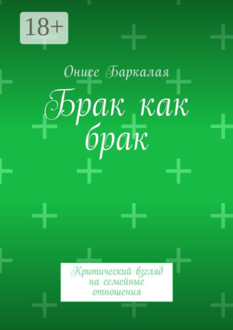 Онисе Баркалая. Брак как брак. Критический взгляд на семейные отношения