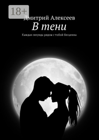 Дмитрий Алексеев. В тени. Каждая секунда рядом с тобой бесценна