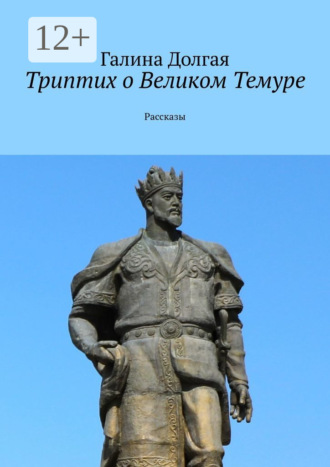 Галина Альбертовна Долгая. Триптих о Великом Темуре. Рассказы