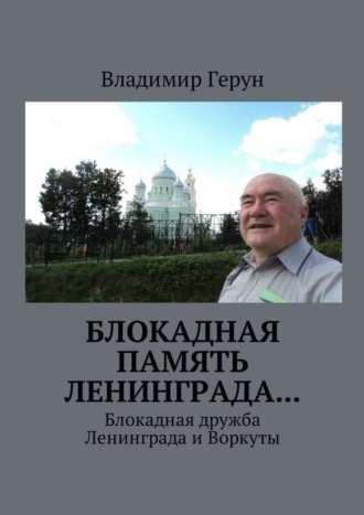 Владимир Герун. Блокадная память Ленинграда… Блокадная дружба Ленинграда и Воркуты