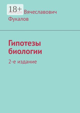 Антон Вячеславович Фукалов. Гипотезы биологии. 2-е издание