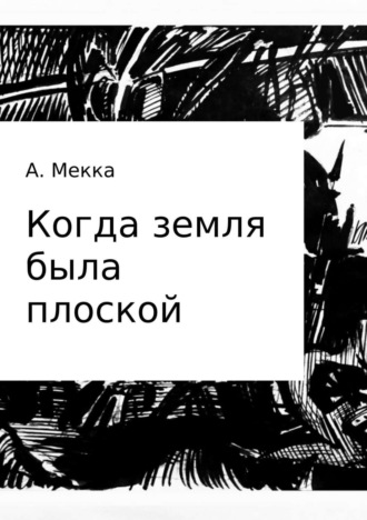 Алексей Витальевич Мекка. Когда земля была плоской