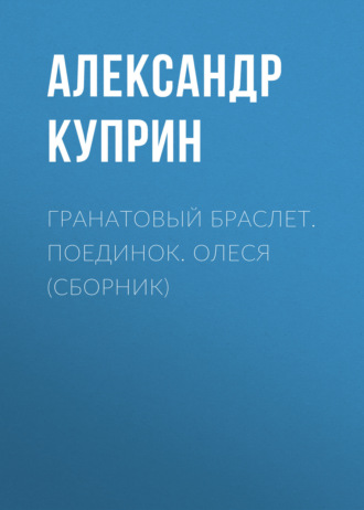 . Гранатовый браслет. Поединок. Олеся (сборник)