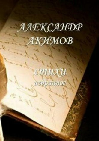 Александр Александрович Акимов. Стихи «избранное»
