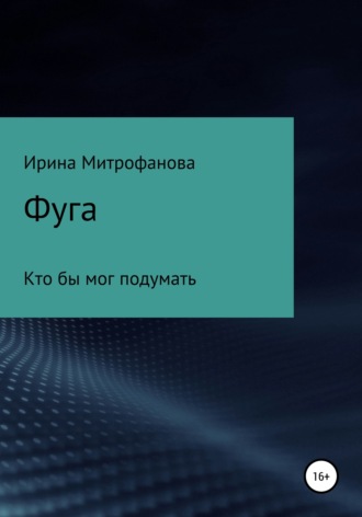 Ирина Сергеевна Митрофанова. Фуга. Кто бы мог подумать